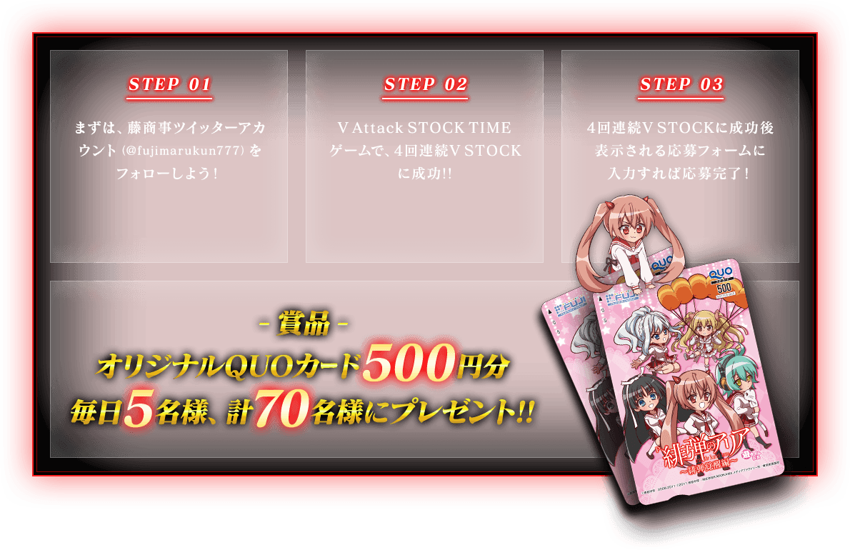 STEP1まずは、藤商事ツイッターアカウント（@fujimarukun777）をフォローしよう！ STEP2V Attack STOCK TIME ゲームで、4回連続V STOCKに成功!! STEP3V Attack STOCK TIME ゲームで、4回連続V STOCKに成功!!